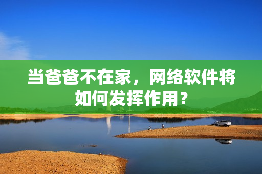当爸爸不在家，网络软件将如何发挥作用？