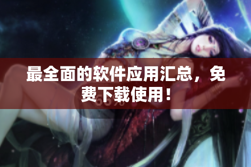 最全面的软件应用汇总，免费下载使用！
