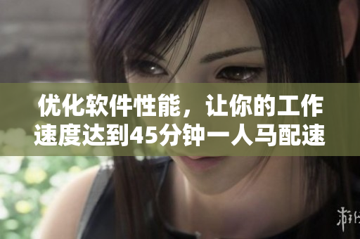 优化软件性能，让你的工作速度达到45分钟一人马配速
