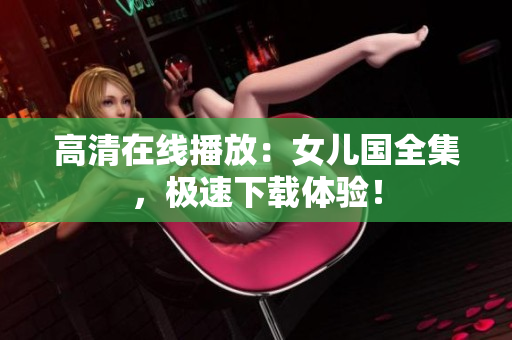 高清在线播放：女儿国全集，极速下载体验！