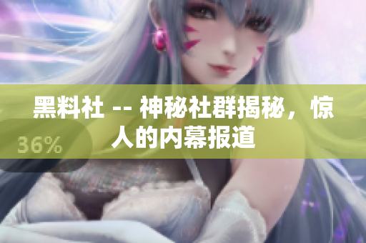 黑料社 -- 神秘社群揭秘，惊人的内幕报道
