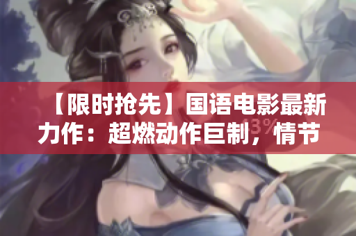【限时抢先】国语电影最新力作：超燃动作巨制，情节扣人心弦！