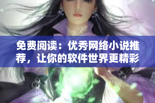 免费阅读：优秀网络小说推荐，让你的软件世界更精彩！