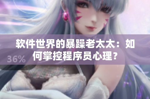 软件世界的暴躁老太太：如何掌控程序员心理？