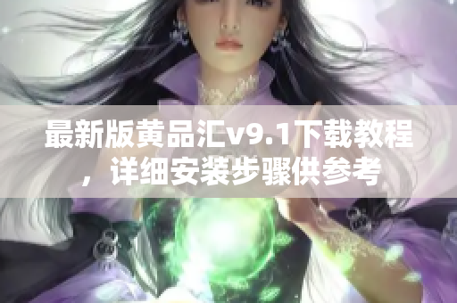 最新版黄品汇v9.1下载教程，详细安装步骤供参考