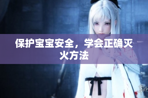 保护宝宝安全，学会正确灭火方法