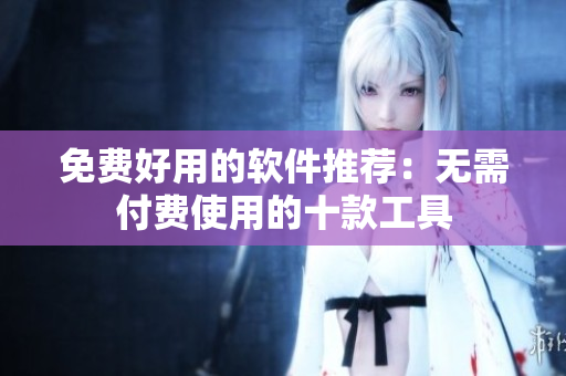 免费好用的软件推荐：无需付费使用的十款工具