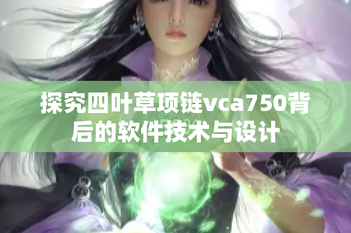 探究四叶草项链vca750背后的软件技术与设计