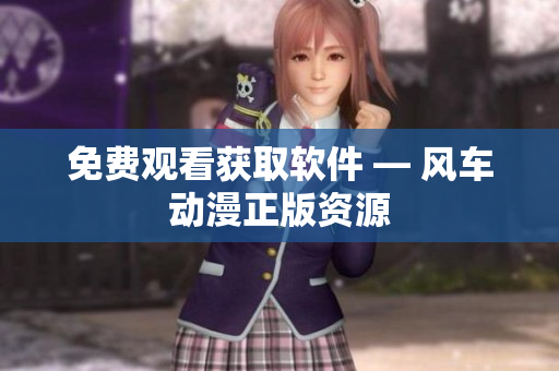 免费观看获取软件 — 风车动漫正版资源