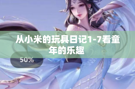 从小米的玩具日记1-7看童年的乐趣 
