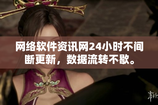 网络软件资讯网24小时不间断更新，数据流转不歇。