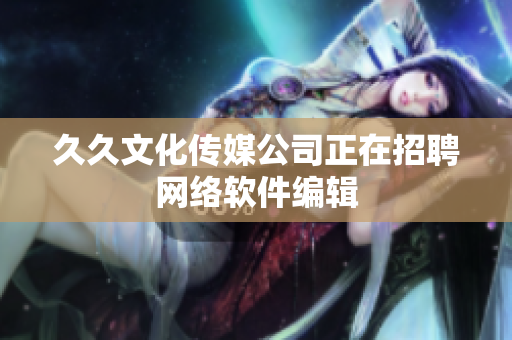 久久文化传媒公司正在招聘网络软件编辑