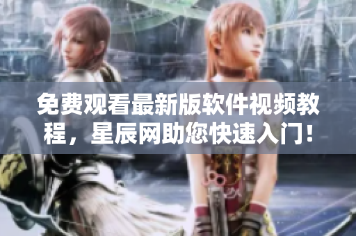 免费观看最新版软件视频教程，星辰网助您快速入门！
