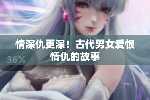情深仇更深！古代男女爱恨情仇的故事
