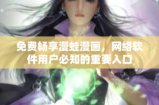 免费畅享漫蛙漫画，网络软件用户必知的重要入口