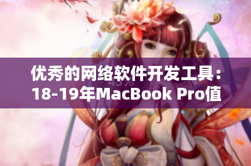 优秀的网络软件开发工具：18-19年MacBook Pro值得信赖的选择