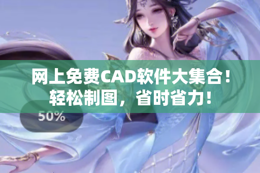 网上免费CAD软件大集合！轻松制图，省时省力！