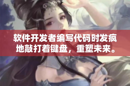 软件开发者编写代码时发疯地敲打着键盘，重塑未来。