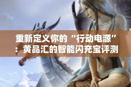 重新定义你的“行动电源”：黄品汇的智能闪充宝评测