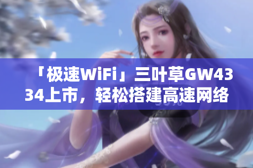 「极速WiFi」三叶草GW4334上市，轻松搭建高速网络！