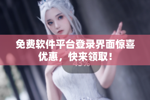 免费软件平台登录界面惊喜优惠，快来领取！