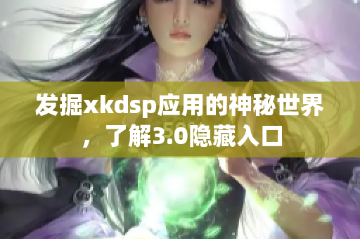 发掘xkdsp应用的神秘世界，了解3.0隐藏入口