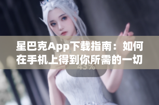 星巴克App下载指南：如何在手机上得到你所需的一切？