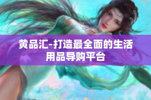 黄品汇-打造最全面的生活用品导购平台