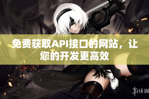 免费获取API接口的网站，让您的开发更高效