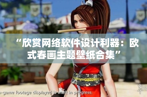 “欣赏网络软件设计利器：欧式春画主题壁纸合集”