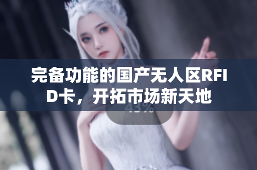 完备功能的国产无人区RFID卡，开拓市场新天地