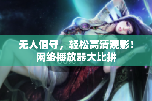 无人值守，轻松高清观影！网络播放器大比拼