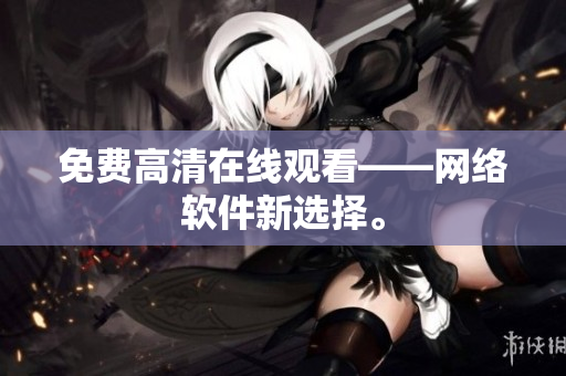 免费高清在线观看——网络软件新选择。