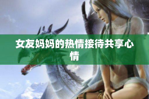女友妈妈的热情接待共享心情