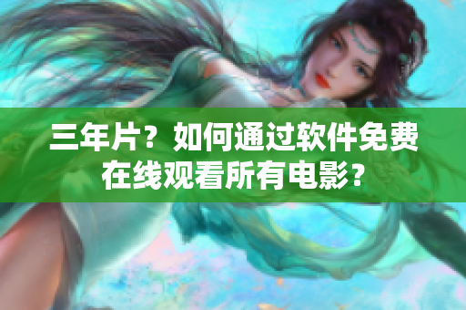 三年片？如何通过软件免费在线观看所有电影？