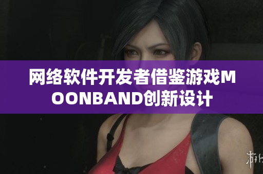 网络软件开发者借鉴游戏MOONBAND创新设计