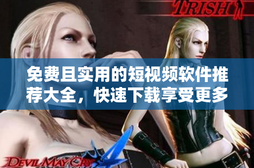 免费且实用的短视频软件推荐大全，快速下载享受更多精彩内容