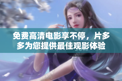 免费高清电影享不停，片多多为您提供最佳观影体验