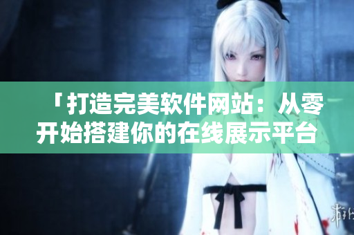 「打造完美软件网站：从零开始搭建你的在线展示平台」