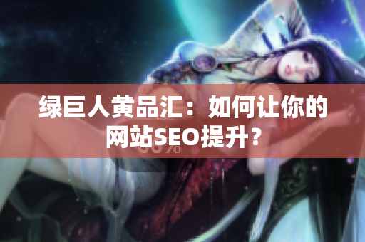 绿巨人黄品汇：如何让你的网站SEO提升？