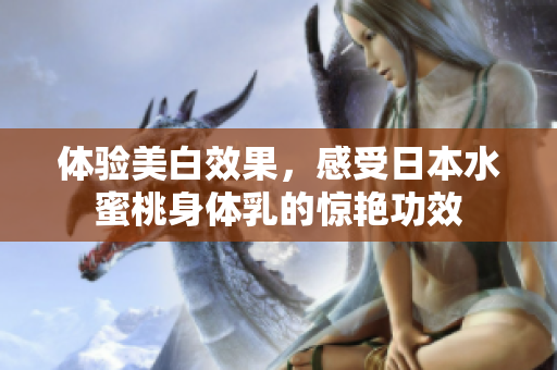 体验美白效果，感受日本水蜜桃身体乳的惊艳功效