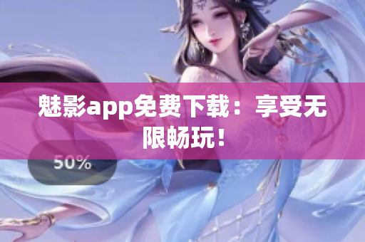 魅影app免费下载：享受无限畅玩！