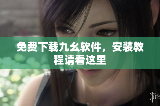 免费下载九幺软件，安装教程请看这里