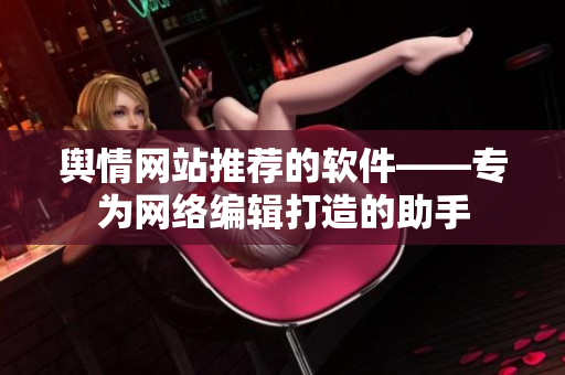 舆情网站推荐的软件——专为网络编辑打造的助手