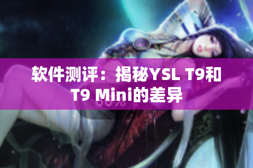 软件测评：揭秘YSL T9和T9 Mini的差异