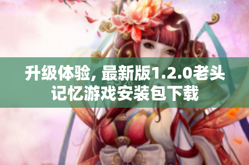升级体验, 最新版1.2.0老头记忆游戏安装包下载