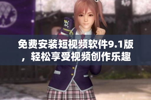 免费安装短视频软件9.1版，轻松享受视频创作乐趣