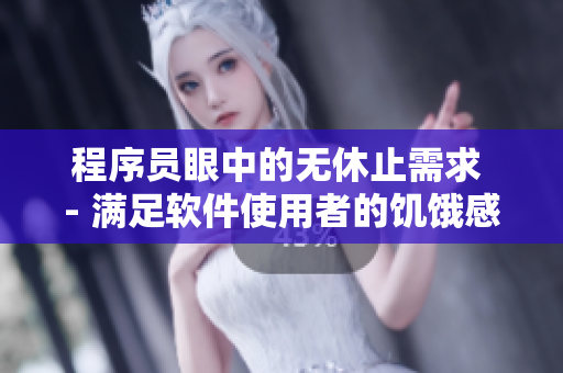 程序员眼中的无休止需求 - 满足软件使用者的饥饿感