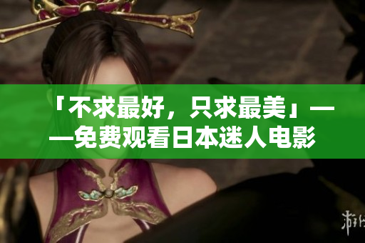 「不求最好，只求最美」——免费观看日本迷人电影