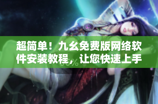超简单！九幺免费版网络软件安装教程，让您快速上手